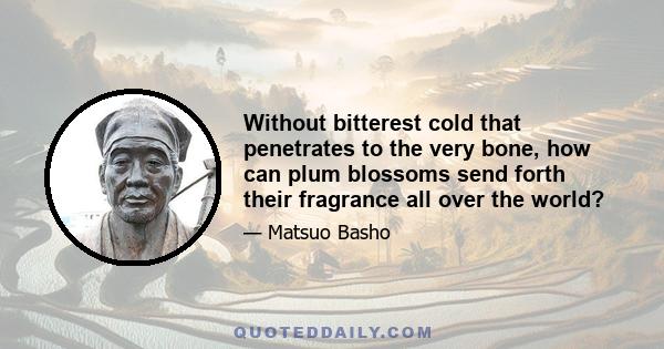 Without bitterest cold that penetrates to the very bone, how can plum blossoms send forth their fragrance all over the world?