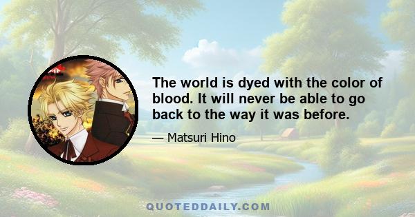 The world is dyed with the color of blood. It will never be able to go back to the way it was before.