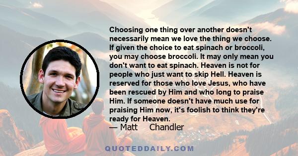 Choosing one thing over another doesn't necessarily mean we love the thing we choose. If given the choice to eat spinach or broccoli, you may choose broccoli. It may only mean you don't want to eat spinach. Heaven is