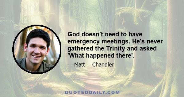 God doesn't need to have emergency meetings. He's never gathered the Trinity and asked 'What happened there'.