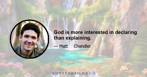 God is more interested in declaring than explaining.