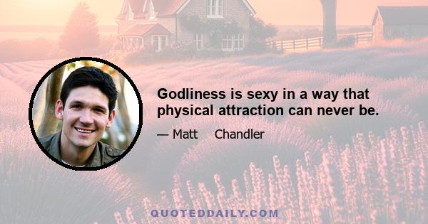 Godliness is sexy in a way that physical attraction can never be.