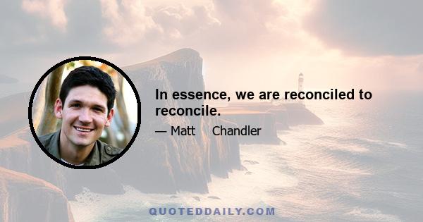 In essence, we are reconciled to reconcile.