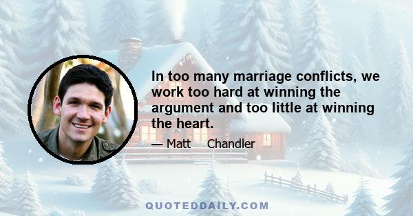 In too many marriage conflicts, we work too hard at winning the argument and too little at winning the heart.