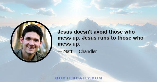 Jesus doesn't avoid those who mess up. Jesus runs to those who mess up.