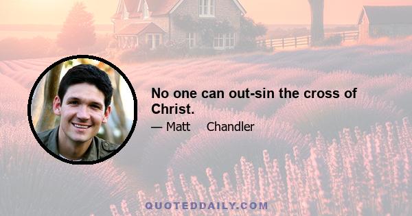 No one can out-sin the cross of Christ.