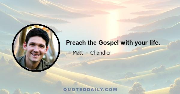 Preach the Gospel with your life.