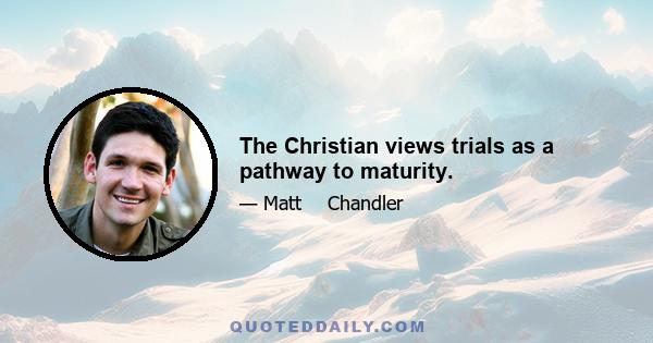 The Christian views trials as a pathway to maturity.