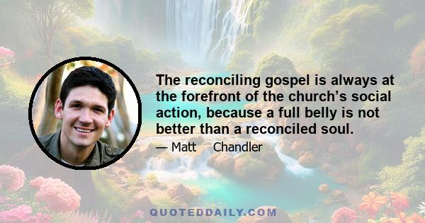 The reconciling gospel is always at the forefront of the church’s social action, because a full belly is not better than a reconciled soul.