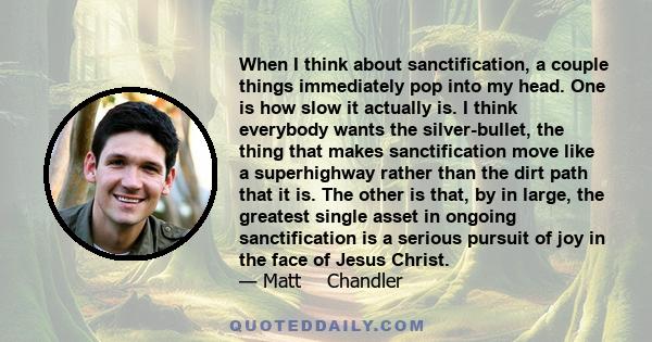 When I think about sanctification, a couple things immediately pop into my head. One is how slow it actually is. I think everybody wants the silver-bullet, the thing that makes sanctification move like a superhighway