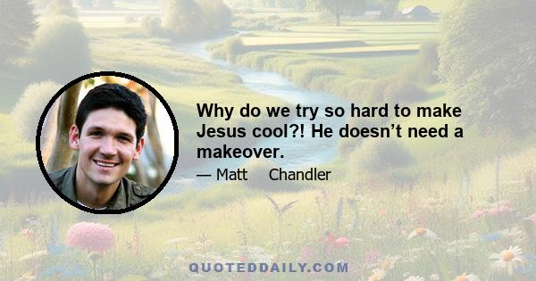 Why do we try so hard to make Jesus cool?! He doesn’t need a makeover.