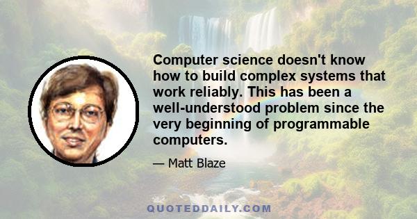 Computer science doesn't know how to build complex systems that work reliably. This has been a well-understood problem since the very beginning of programmable computers.