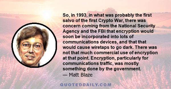 So, in 1993, in what was probably the first salvo of the first Crypto War, there was concern coming from the National Security Agency and the FBI that encryption would soon be incorporated into lots of communications