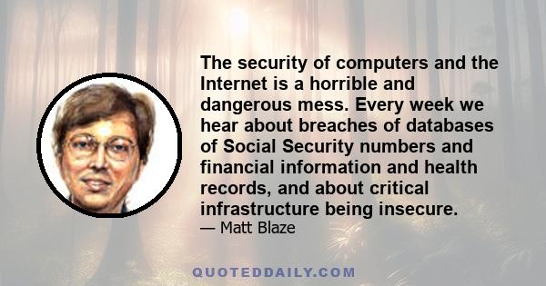 The security of computers and the Internet is a horrible and dangerous mess. Every week we hear about breaches of databases of Social Security numbers and financial information and health records, and about critical