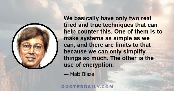 We basically have only two real tried and true techniques that can help counter this. One of them is to make systems as simple as we can, and there are limits to that because we can only simplify things so much. The