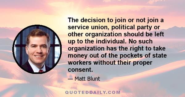 The decision to join or not join a service union, political party or other organization should be left up to the individual. No such organization has the right to take money out of the pockets of state workers without