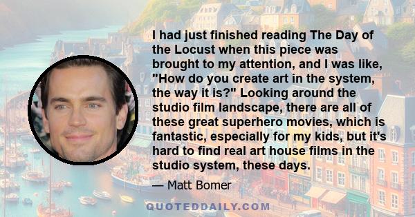 I had just finished reading The Day of the Locust when this piece was brought to my attention, and I was like, How do you create art in the system, the way it is? Looking around the studio film landscape, there are all