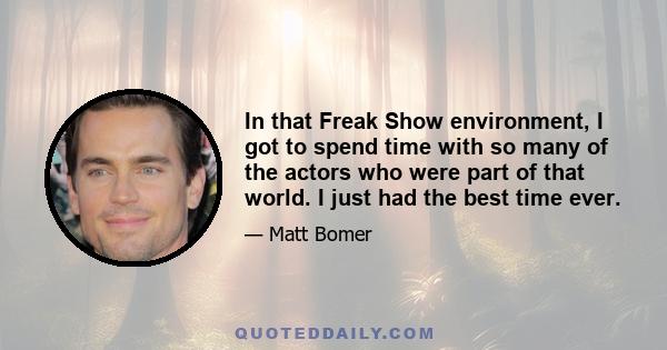 In that Freak Show environment, I got to spend time with so many of the actors who were part of that world. I just had the best time ever.