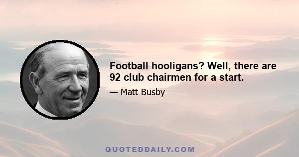 Football hooligans? Well, there are 92 club chairmen for a start.