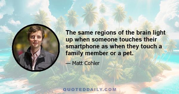 The same regions of the brain light up when someone touches their smartphone as when they touch a family member or a pet.