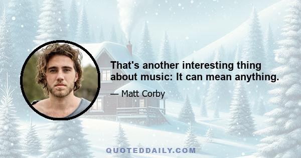 That's another interesting thing about music: It can mean anything.