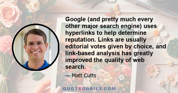 Google (and pretty much every other major search engine) uses hyperlinks to help determine reputation. Links are usually editorial votes given by choice, and link-based analysis has greatly improved the quality of web