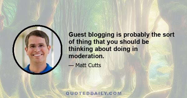 Guest blogging is probably the sort of thing that you should be thinking about doing in moderation.