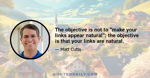 The objective is not to make your links appear natural; the objective is that your links are natural.