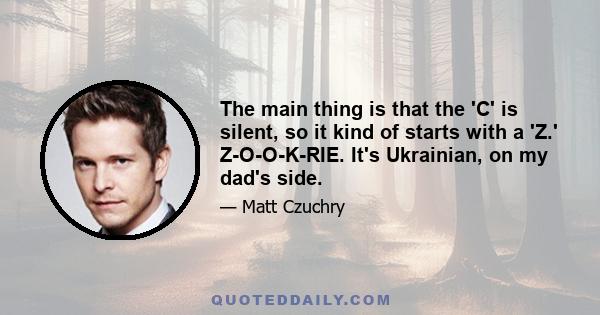 The main thing is that the 'C' is silent, so it kind of starts with a 'Z.' Z-O-O-K-RIE. It's Ukrainian, on my dad's side.