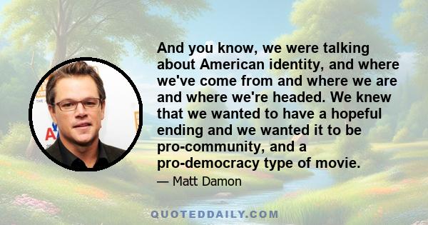 And you know, we were talking about American identity, and where we've come from and where we are and where we're headed. We knew that we wanted to have a hopeful ending and we wanted it to be pro-community, and a