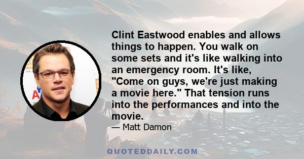 Clint Eastwood enables and allows things to happen. You walk on some sets and it's like walking into an emergency room. It's like, Come on guys, we're just making a movie here. That tension runs into the performances