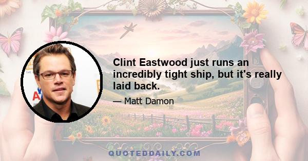 Clint Eastwood just runs an incredibly tight ship, but it's really laid back.