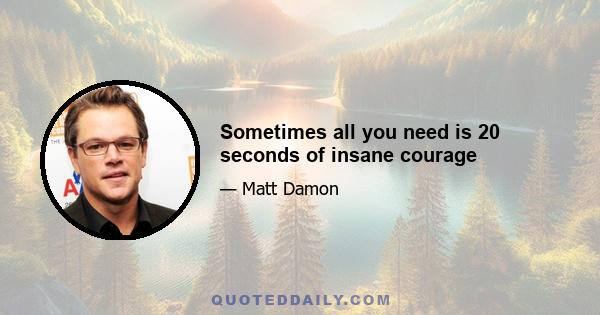 Sometimes all you need is 20 seconds of insane courage