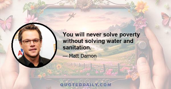 You will never solve poverty without solving water and sanitation.