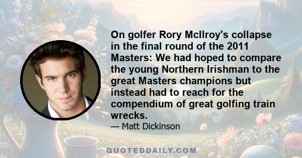 On golfer Rory McIlroy's collapse in the final round of the 2011 Masters: We had hoped to compare the young Northern Irishman to the great Masters champions but instead had to reach for the compendium of great golfing