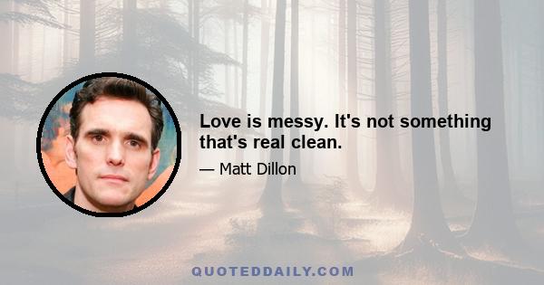 Love is messy. It's not something that's real clean.