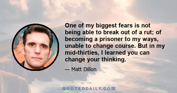 One of my biggest fears is not being able to break out of a rut; of becoming a prisoner to my ways, unable to change course. But in my mid-thirties, I learned you can change your thinking.