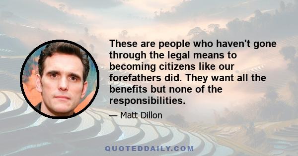 These are people who haven't gone through the legal means to becoming citizens like our forefathers did. They want all the benefits but none of the responsibilities.