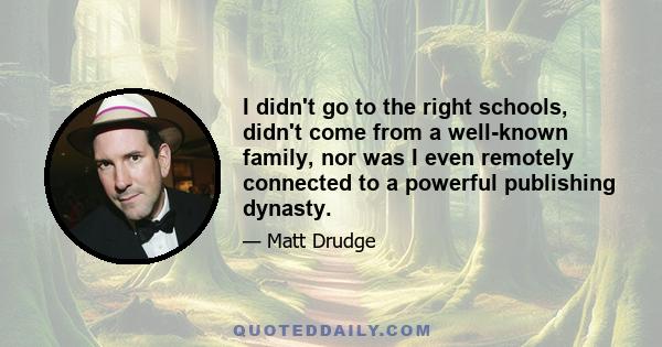 I didn't go to the right schools, didn't come from a well-known family, nor was I even remotely connected to a powerful publishing dynasty.