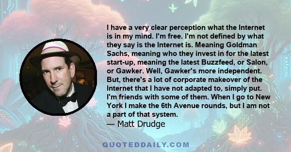 I have a very clear perception what the Internet is in my mind. I'm free. I'm not defined by what they say is the Internet is. Meaning Goldman Sachs, meaning who they invest in for the latest start-up, meaning the