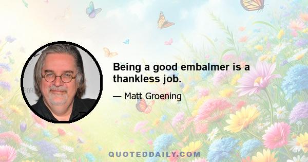 Being a good embalmer is a thankless job.