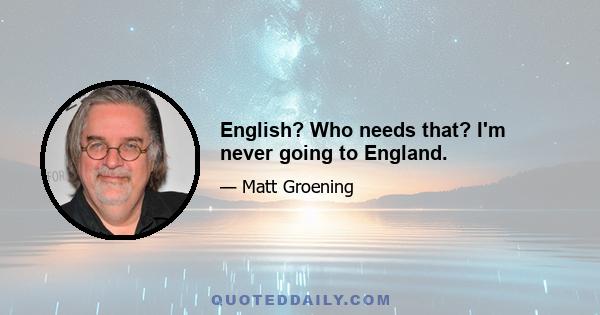 English? Who needs that? I'm never going to England.