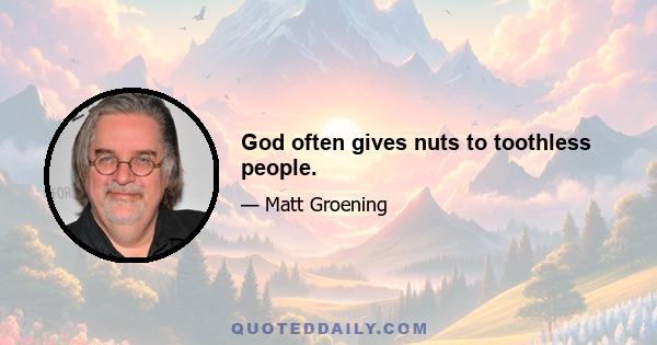 God often gives nuts to toothless people.