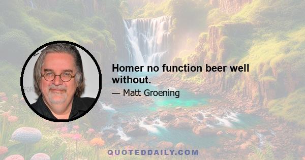 Homer no function beer well without.