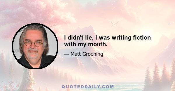 I didn't lie, I was writing fiction with my mouth.