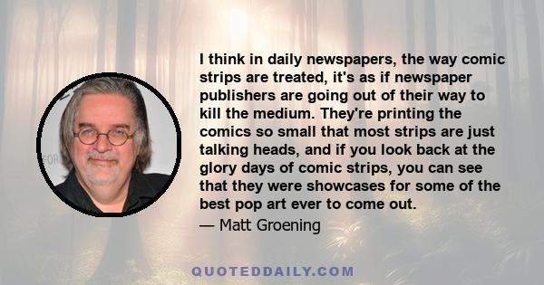 I think in daily newspapers, the way comic strips are treated, it's as if newspaper publishers are going out of their way to kill the medium.