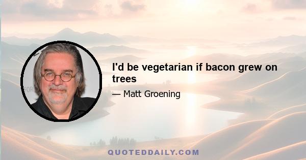 I'd be vegetarian if bacon grew on trees