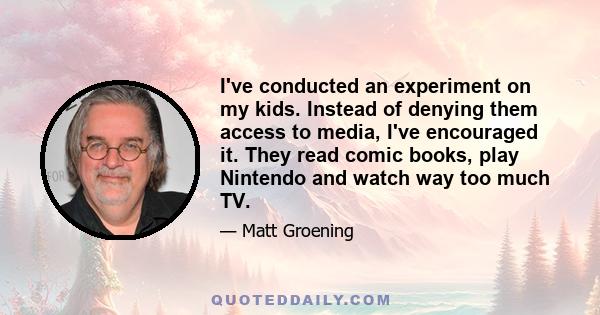 I've conducted an experiment on my kids. Instead of denying them access to media, I've encouraged it. They read comic books, play Nintendo and watch way too much TV.