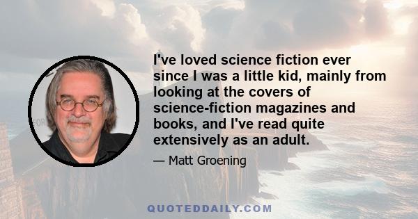 I've loved science fiction ever since I was a little kid, mainly from looking at the covers of science-fiction magazines and books, and I've read quite extensively as an adult.