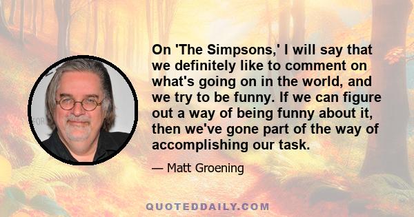 On 'The Simpsons,' I will say that we definitely like to comment on what's going on in the world, and we try to be funny. If we can figure out a way of being funny about it, then we've gone part of the way of